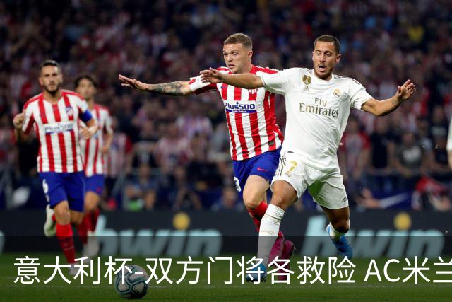 意大利杯-双方门将各救险 AC米兰主场平国际米兰