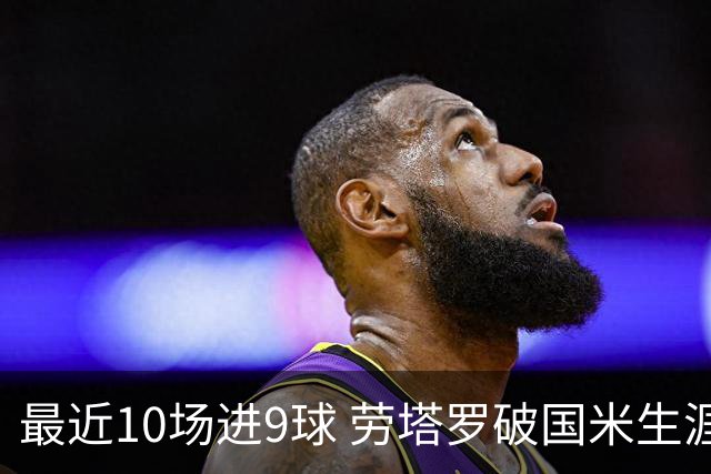 最近10场进9球 劳塔罗破国米生涯单赛季进球纪录