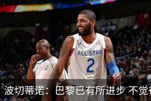 波切蒂诺：巴黎已有所进步 不觉得球队缺乏控制