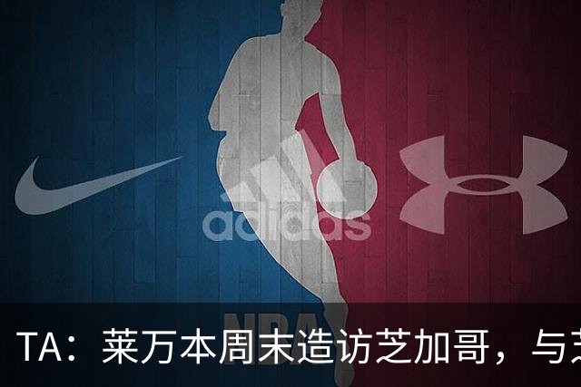 TA：莱万本周末造访芝加哥，与芝加哥火焰商谈加盟事宜